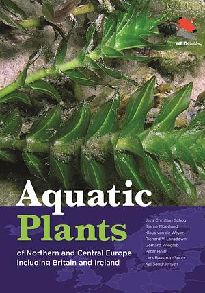 Aquatic plants of Northern and Central Europe including Britain and Ireland by Peter Holm, jens christian schou, Kaj Sand-Jensen, Klaus van de weyer, richard v. lansdown, lars baastrup-spohr, bjarne moeslund, Gerhard Wiegleb