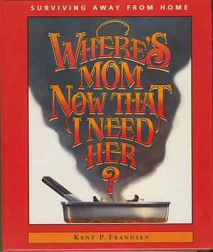 Where's Mom Now That I Need Her: Surviving Away From Home by Kathryn J. Frandsen