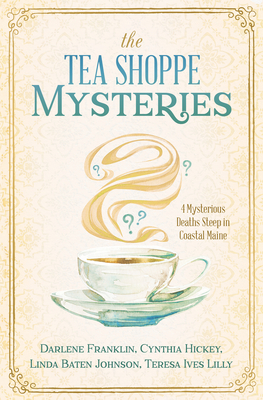 The Tea Shoppe Mysteries: 4 Mysterious Deaths Steep in Coastal Maine by Darlene Franklin, Cynthia Hickey, Linda Baten Johnson