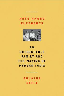 Ants Among Elephants: An Untouchable Family and the Making of Modern India by Sujatha Gidla