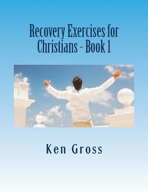 Recovery Exercises for Christians - Book 1: 50 Written Exercises for Recovery Programs by Ken Gross