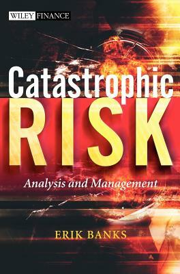 Catastrophic Risk: Analysis and Management by Erik Banks