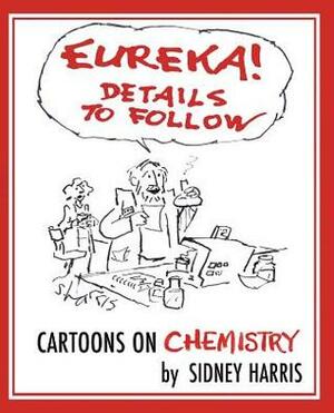 Eureka! Details to Follow: Cartoons on Chemistry by Sidney Harris, Charles M. Wynn