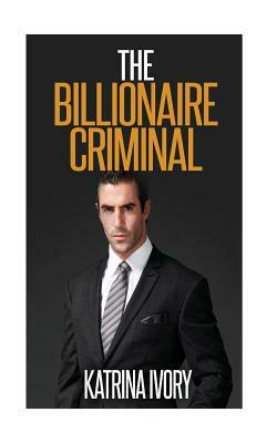 The Billionaire Criminal by Katrina Ivory