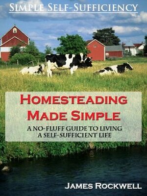 Homesteading Made Simple: A No-Fluff Guide To Living A Self-Sufficient Life by Simple Self-Sufficiency, James Rockwell