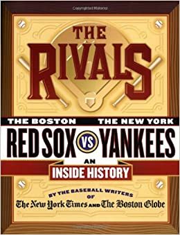 The Rivals: The New York Yankees vs. the Boston Red Sox---An Inside History by George Vecsey, Harvey Araton, Bob Ryan, Tyler Kepner, The New York Times, Dave Anderson, Baseball Writers of the New York Times a, The Boston Globe, Jackie McMullan