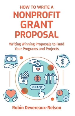 How To Write A Nonprofit Grant Proposal: Writing Winning Proposals To Fund Your Programs And Projects by Robin Devereaux-Nelson
