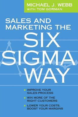 Sales and Marketing the Six Sigma Way by Michael Webb, Tom Gorman