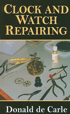 Clock and Watch Repairing by Donald De Carle