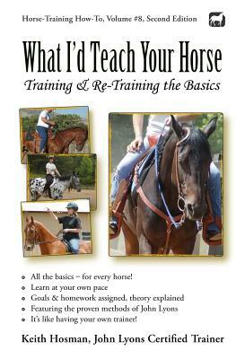 What I'd Teach Your Horse: Training & Re-Training the Basics by Keith Hosman