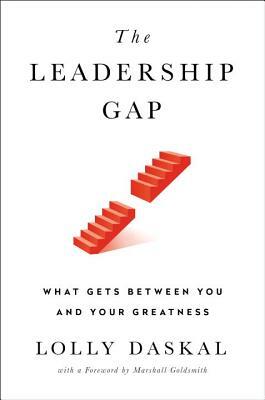 The Leadership Gap: What Gets Between You and Your Greatness by Lolly Daskal