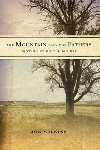 The Mountain and the Fathers: Growing Up on the Big Dry by Joe Wilkins