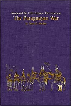Armies of the 19th Century: The Americas. The Paraguayan War by Terry Hooker