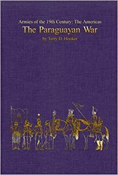 Armies of the 19th Century: The Americas. The Paraguayan War by Terry Hooker