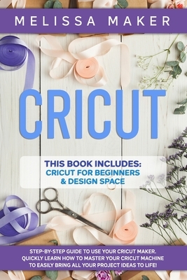 Cricut: This Book Includes: Cricut For Beginners & Design Space: Step-By-Step Guide to use your Cricut Maker. Quickly learn ho by Melissa Maker