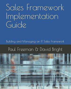 Sales Framework Implementation Guide: Building and Managing an IT Sales Framework by David Bright, Paul Freeman