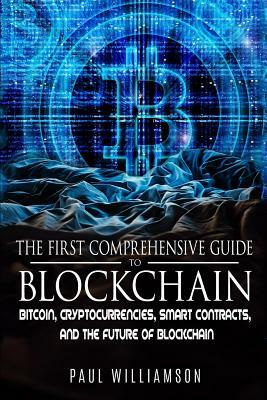 The First Comprehensive Guide To Blockchain: Bitcoin, Cryptocurrencies, Smart Contracts, And the Future of Bitcoin by Paul Williamson