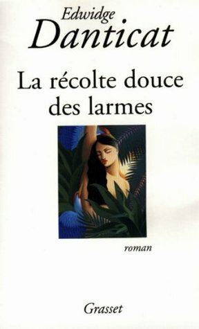 La récolte douce des larmes by Edwidge Danticat