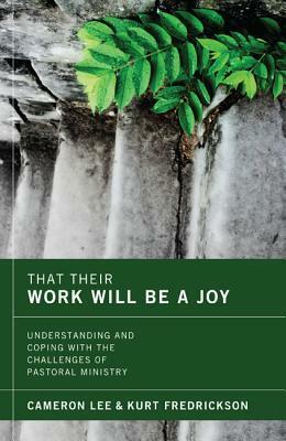 That Their Work Will Be a Joy: Understanding and Coping with the Challenges of Pastoral Ministry by Cameron Lee, Kurt Fredrickson