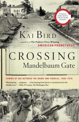 Crossing Mandelbaum Gate: Coming of Age Between the Arabs and Israelis, 1956-1978 by Kai Bird