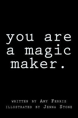 You Are A Magic Maker by Amy Ferris