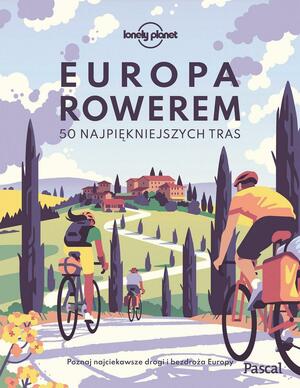 Europa rowerem: 50 najpiękniejszych tras : poznaj najciekawsze drogi i bezdroża Europy by Wydawnictwo Pascal, Jolanta Olejniczak-Kulan, Zofia Siewak-Sojka