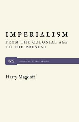 Imperialism: From the Colonial Age to the Present by Harry Magdoff