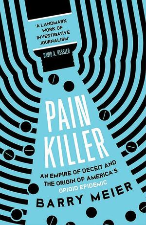 Pain Killer: An Empire of Deceit and the Origins of America's Opioid Epidemic by Barry Meier