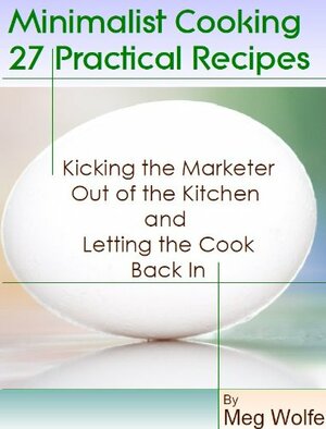Minimalist Cooking - 27 Practical Recipes by Meg Wolfe