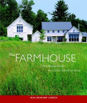 The Farmhouse: New Inspiration for the Classic American Home by Jean Rehkamp Larson