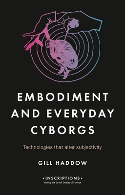 Embodiment of the Everyday Cyborg: Technologies of the Altered Life by Gill Haddow