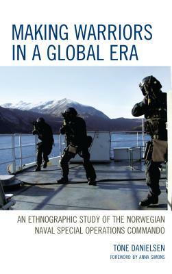 Making Warriors in a Global Era: An Ethnographic Study of the Norwegian Naval Special Operations Commando by Tone Danielsen