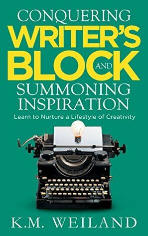 Conquering Writer's Block and Summoning Inspiration: Learn to Nurture a Lifestyle of Creativity by K.M. Weiland