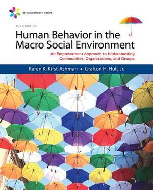 Empowerment Series: Human Behavior in the Macro Social Environment by Karen K. Kirst-Ashman, Jr. Grafton H. Hull