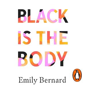 Black Is the Body: Stories from My Grandmother's Time, My Mother's Time, and Mine by Emily Bernard