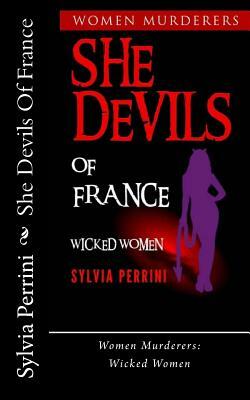 She Devils Of France: Women Who Kill: Wicked Women by Sylvia Perrini