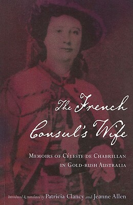 The French Consul's Wife: Memoirs of Celeste de Chabrillan in Gold-Rush Australia by 