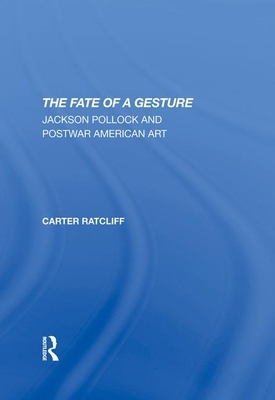 The Fate of a Gesture: Jackson Pollock and Postwar American Art by Carter Ratcliff