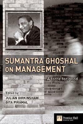 Sumantra Ghoshal on Management: A Force for Good by Gita Piramal, Julian Birkinshaw