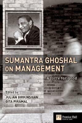 Sumantra Ghoshal on Management: A Force for Good by Julian Birkinshaw, Gita Piramal