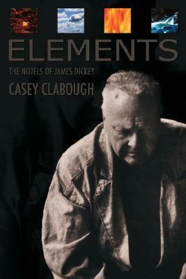 Elements: Novels of James Dickey by Casey Howard Clabough