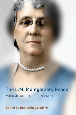 The L.M. Montgomery Reader, Volume 1: A Life in Print by Benjamin Lefebvre