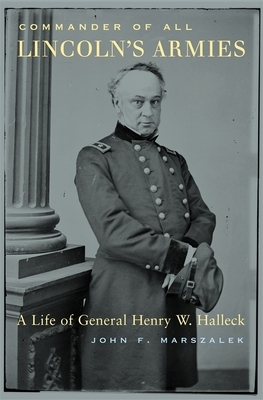 Commander of All Lincoln's Armies: A Life of General Henry W. Halleck by John F. Marszalek