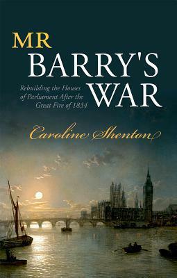 Mr Barry's War: Rebuilding the Houses of Parliament After the Great Fire of 1834 by Caroline Shenton