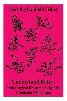 Understood Betsy: with Original Illustrations by Ada Clendenin Williamson by Dorothy Canfield Fisher