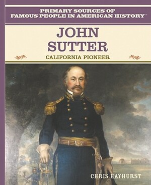 John Sutter: California Pioneer by Chris Hayhurst