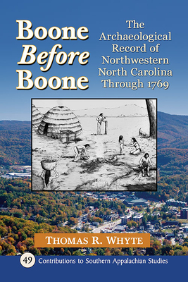 Boone Before Boone: The Archaeological Record of Northwestern North Carolina Through 1769 by Tom Whyte