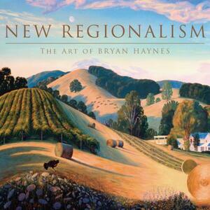 New Regionalism: The Art of Bryan Haynes by Karen Glines, Bryan Dawes Haynes