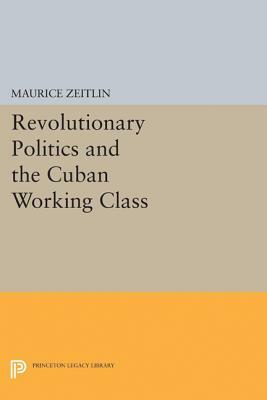 Revolutionary Politics and the Cuban Working Class by Maurice Zeitlin