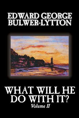 What Will He Do With It?, Volume II of II by Edward George Bulwer-Lytton, Fiction, Literary by Edward George Bulwer-Lytton